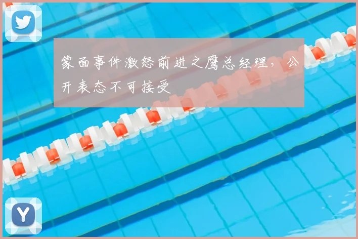 蒙面事件激怒前进之鹰总经理，公开表态不可接受