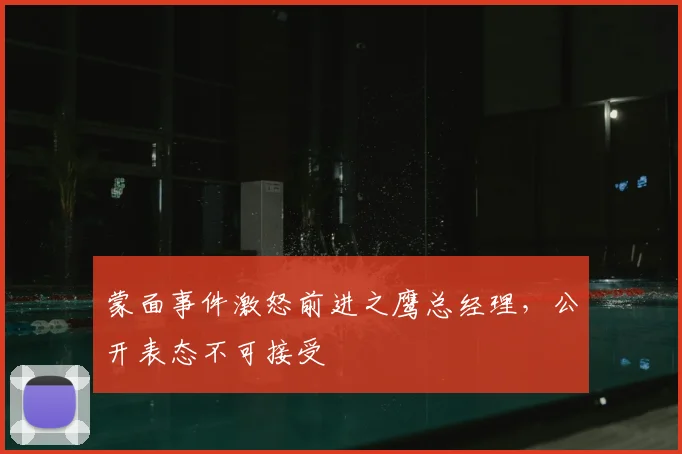蒙面事件激怒前进之鹰总经理，公开表态不可接受
