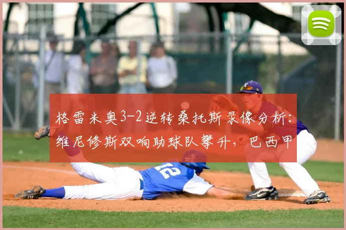 格雷米奥3-2逆转桑托斯录像分析：维尼修斯双响助球队攀升，巴西甲积分有何变动？