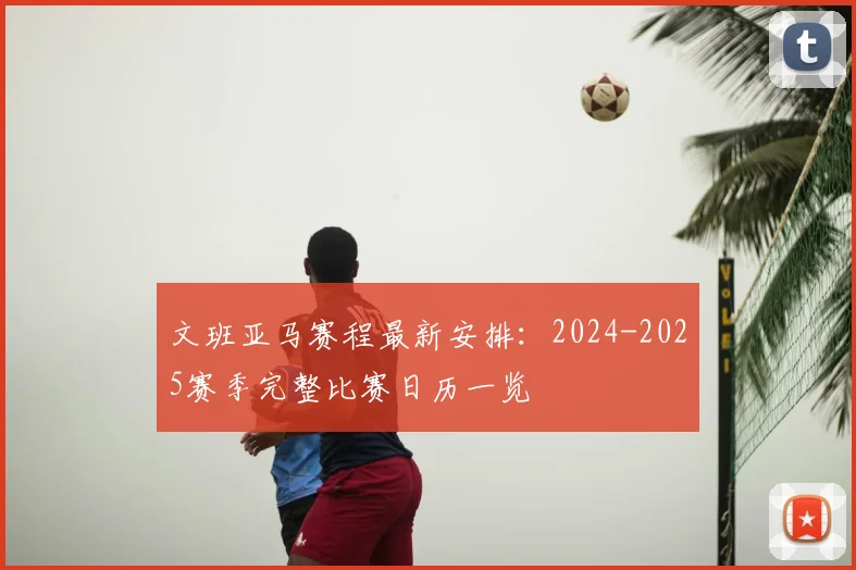 文班亚马赛程最新安排：2024-2025赛季完整比赛日历一览