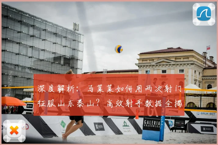 深度解析：马莱莱如何用两次射门征服山东泰山？高效射手数据全揭秘