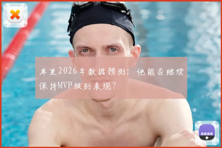 库里2026年数据预测：他能否继续保持MVP级别表现？