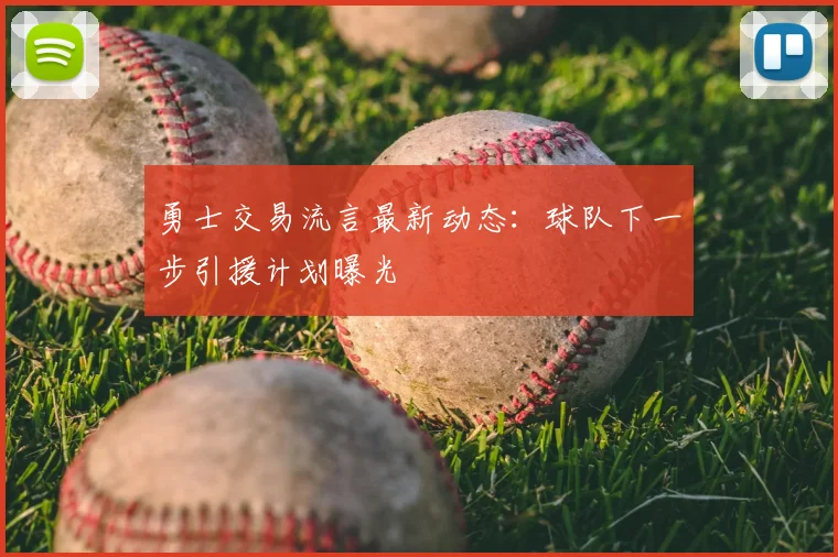 勇士交易流言最新动态：球队下一步引援计划曝光