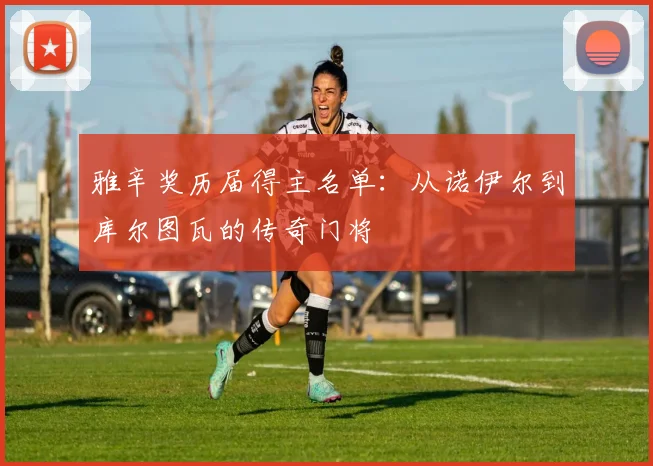 雅辛奖历届得主名单：从诺伊尔到库尔图瓦的传奇门将