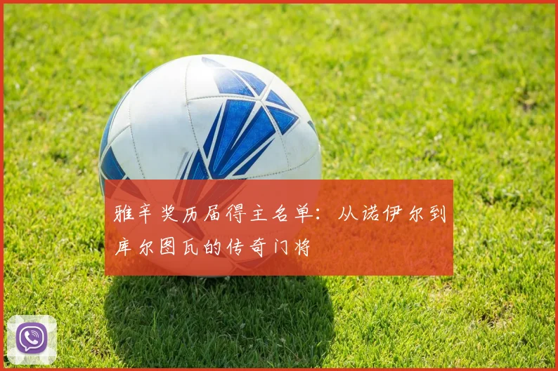 雅辛奖历届得主名单：从诺伊尔到库尔图瓦的传奇门将