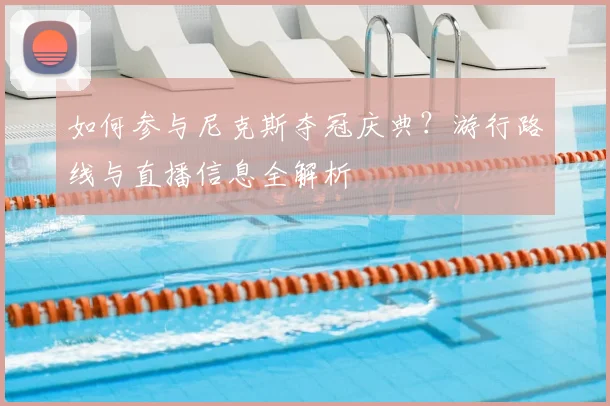 如何参与尼克斯夺冠庆典?游行路线与直播信息全解析