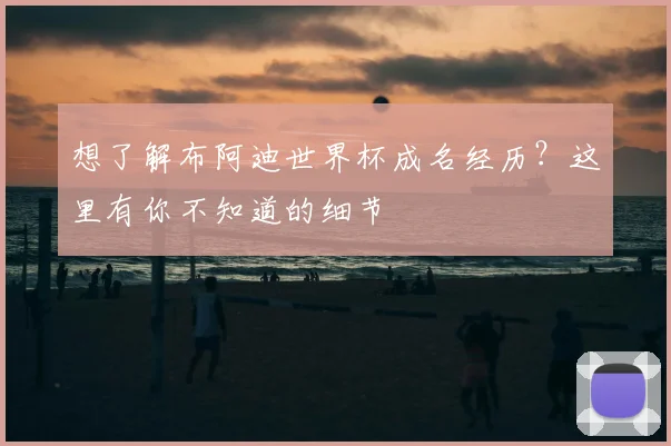 想了解布阿迪世界杯成名经历？这里有你不知道的细节