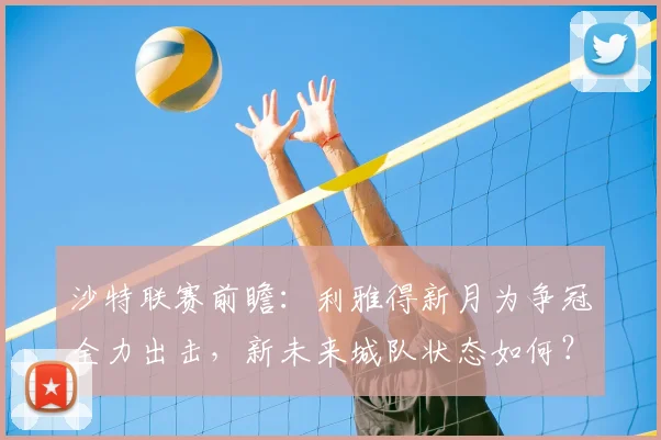 沙特联赛前瞻：利雅得新月为争冠全力出击，新未来城队状态如何？