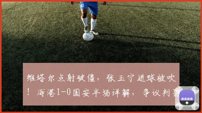 维塔尔点射破僵,张玉宁进球被吹!海港1-0国安半场详解,争议判罚成焦点