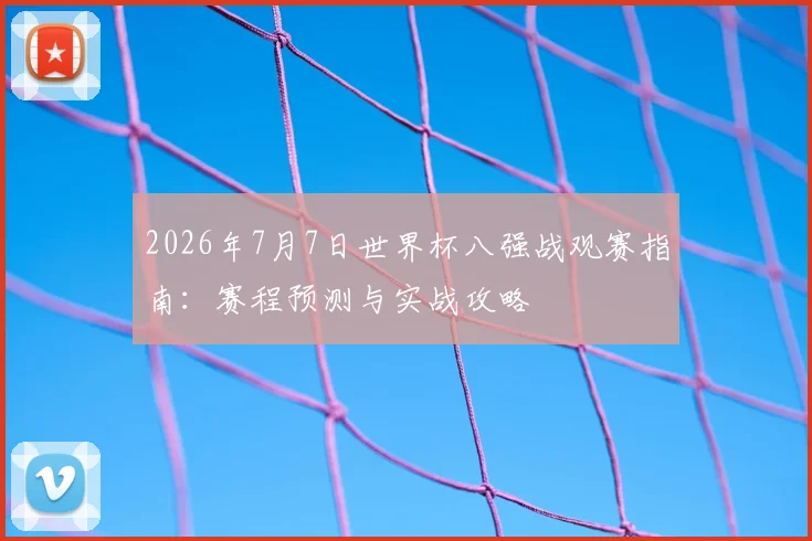 2026年7月7日世界杯八强战观赛指南：赛程预测与实战攻略