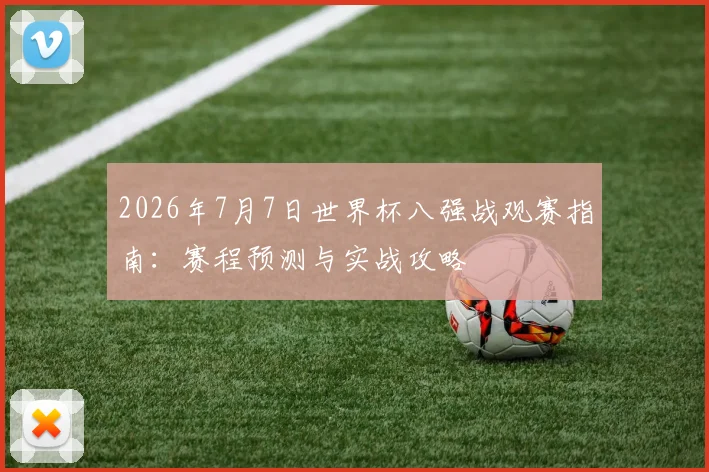 2026年7月7日世界杯八强战观赛指南:赛程预测与实战攻略
